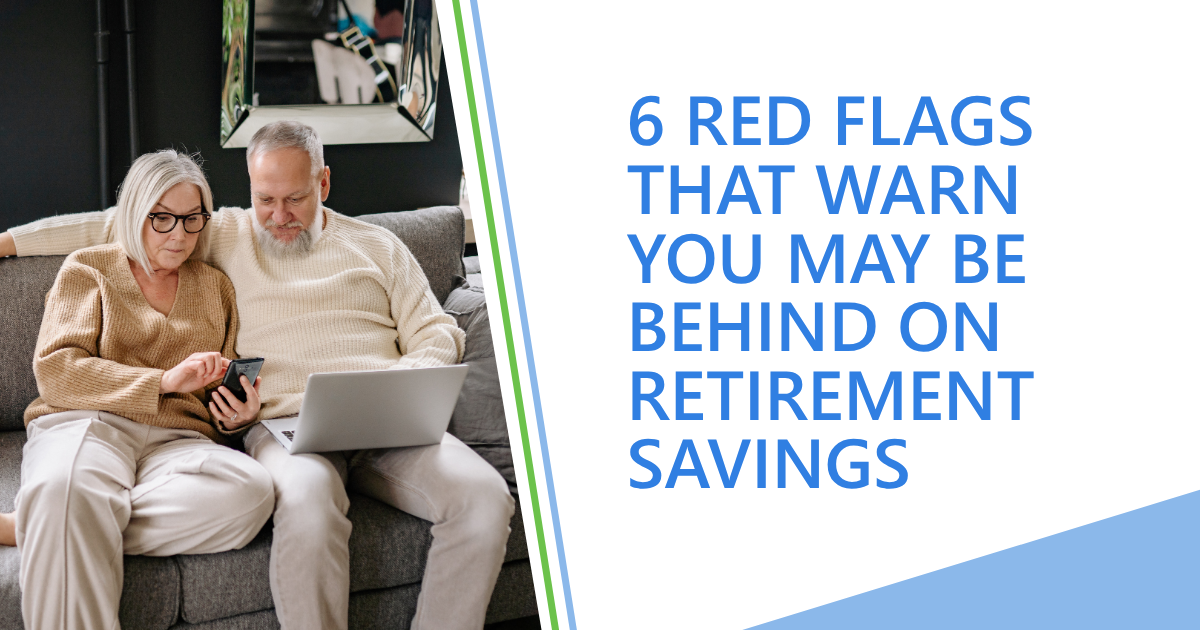 6 Red Flags That Warn You May Be Behind on Retirement Savings